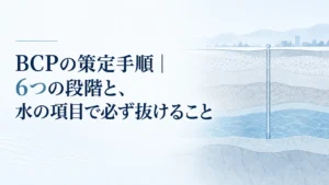 BCPの策定手順｜6つの段階と、水の項目で必ず抜けること