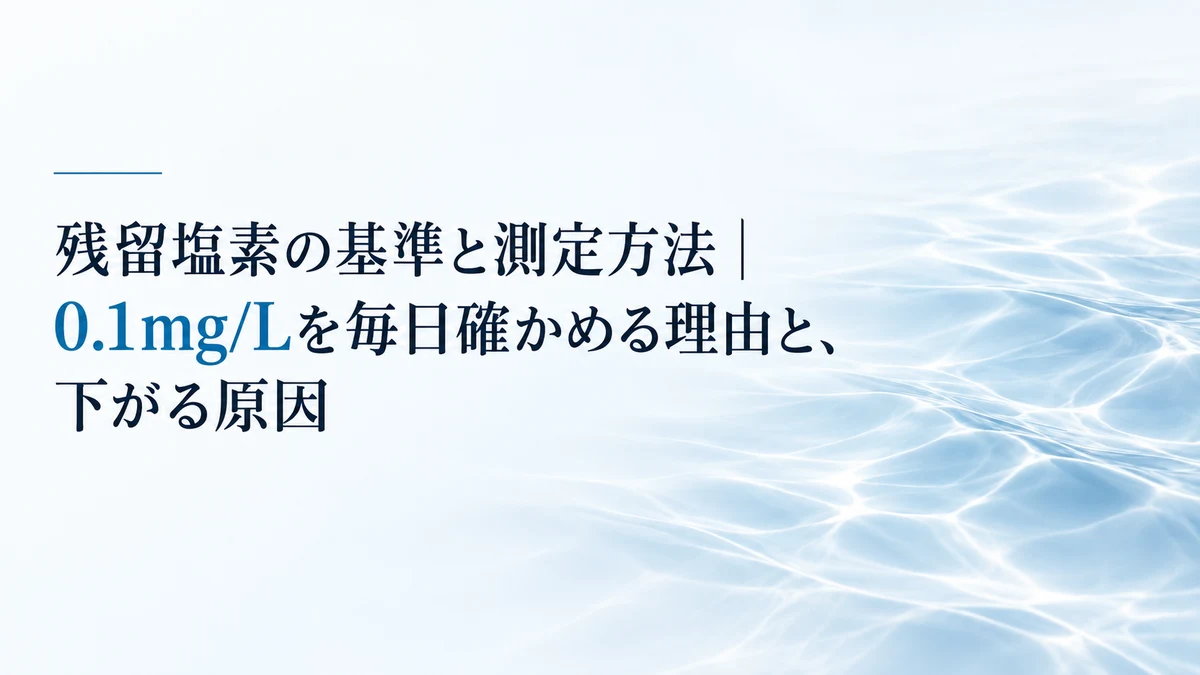 残留塩素の基準と測定方法|0.1mg/Lを毎日確かめる理由と、下がる原因