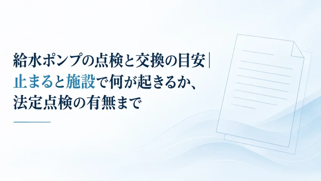 給水ポンプの点検と交換の目安｜止まると施設で何が起きるか、法定点検の有無まで
