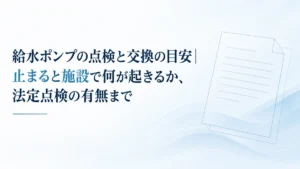 給水ポンプの点検と交換の目安｜止まると施設で何が起きるか、法定点検の有無まで