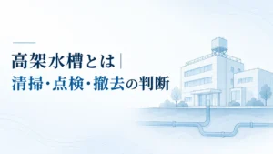 高架水槽とは｜清掃・点検・撤去の判断