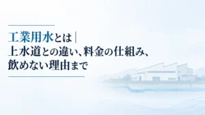 工業用水とは｜上水道との違い、料金の仕組み、飲めない理由まで