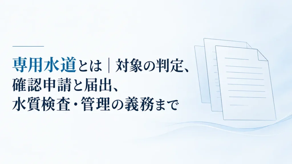 専用水道とは｜対象の判定、確認申請と届出、水質検査・管理の義務まで