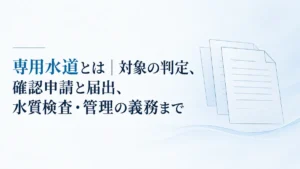 専用水道とは｜対象の判定、確認申請と届出、水質検査・管理の義務まで