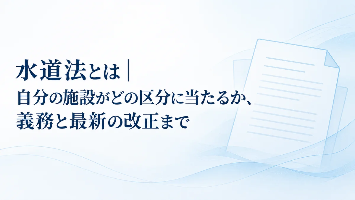 水道法とは|自分の施設がどの区分に当たるか、義務と最新の改正まで