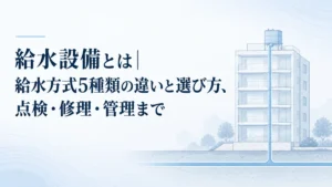 給水設備とは｜給水方式5種類の違いと選び方、点検・修理・管理まで