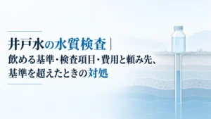 井戸水の水質検査｜飲める基準・検査項目・費用と頼み先、基準を超えたときの対処