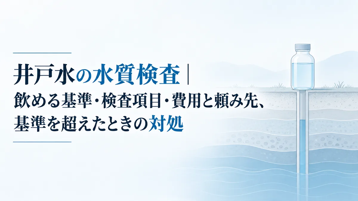 井戸水の水質検査|飲める基準・検査項目・費用と頼み先、基準を超えたときの対処